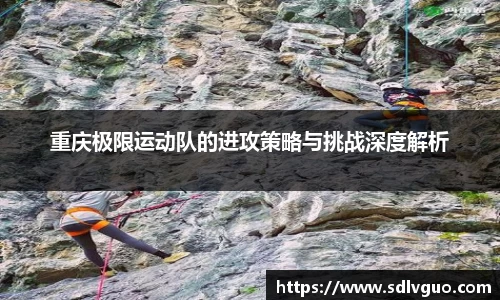 重庆极限运动队的进攻策略与挑战深度解析