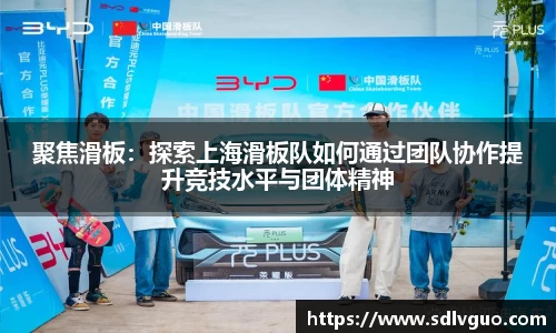聚焦滑板：探索上海滑板队如何通过团队协作提升竞技水平与团体精神